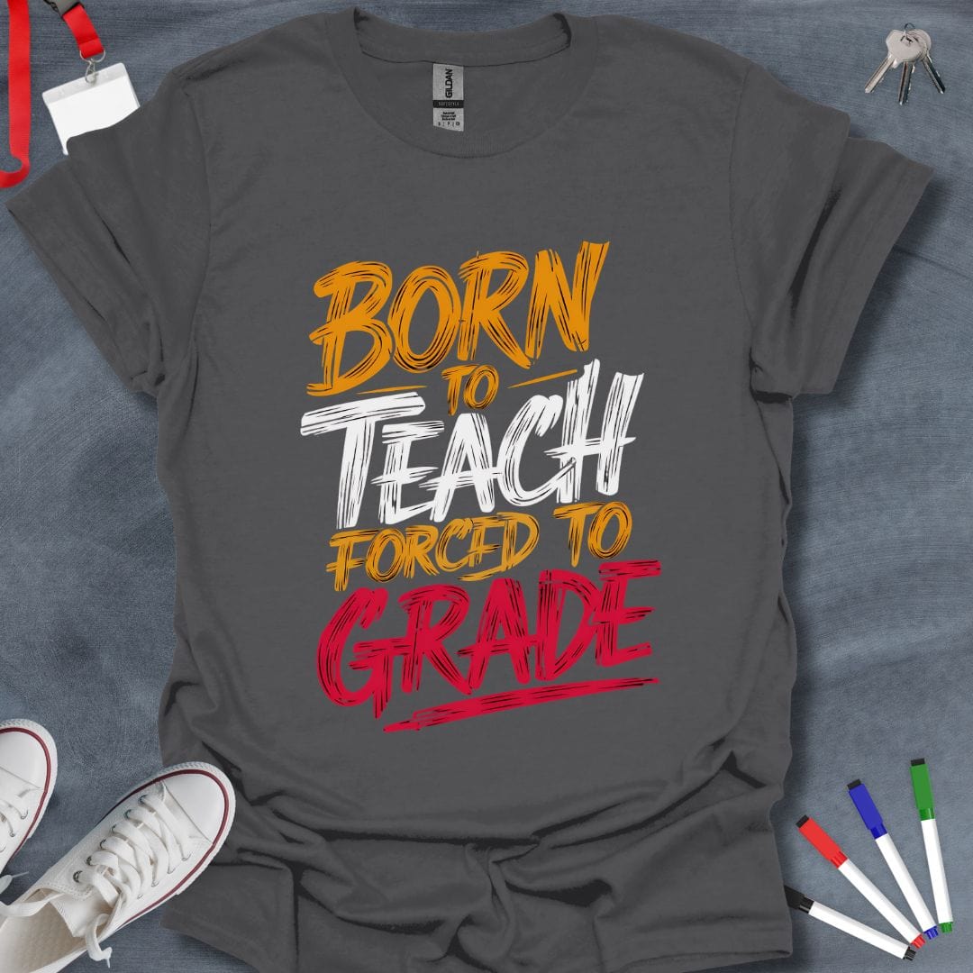 Teacher T-Shirt Charcoal / S Born to Teach, Forced to Grade T-Shirt