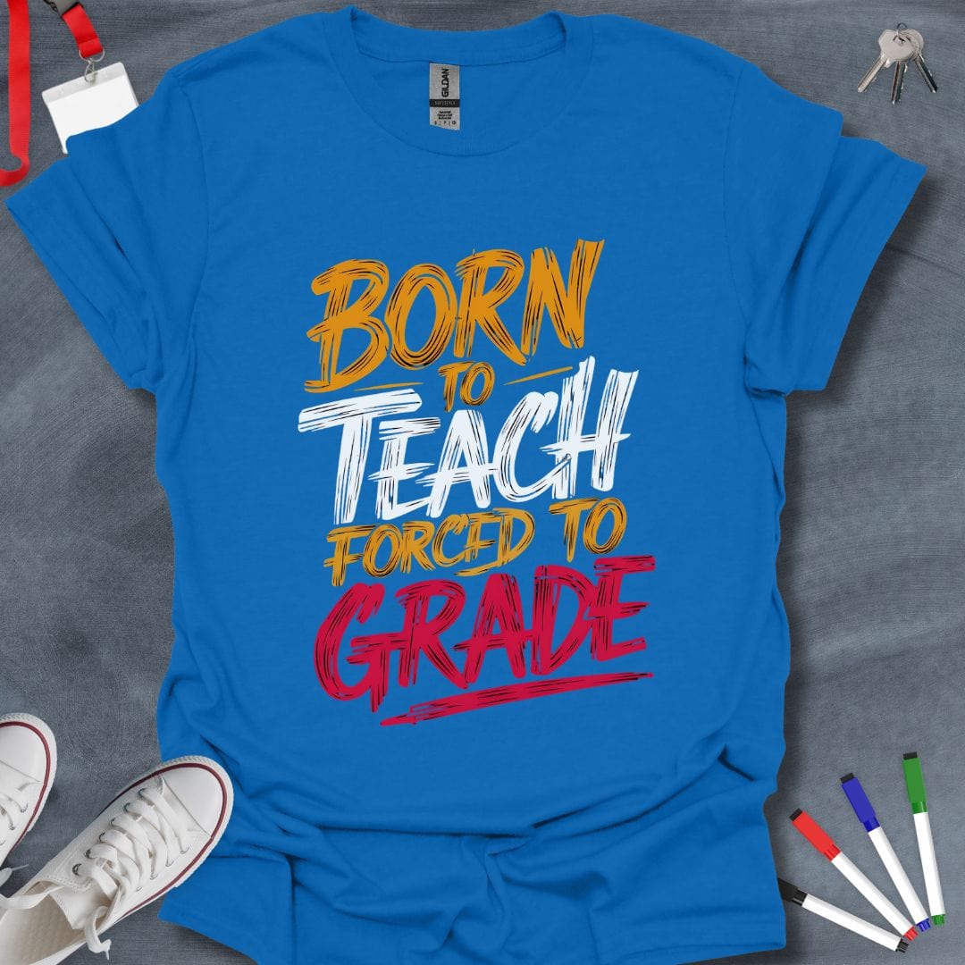 Teacher T-Shirt Royal / S Born to Teach, Forced to Grade T-Shirt