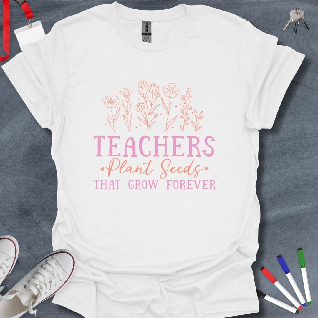 Teacher T-Shirt White / S Teachers Plant Seeds That Grow Forever T-Shirt