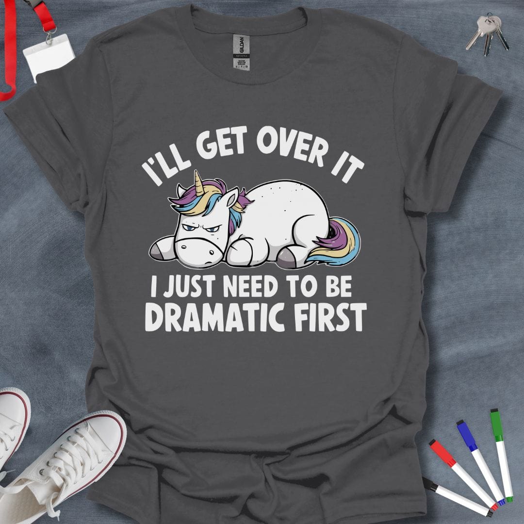 Teacher T-Shirt Charcoal / S I'll Get Over It, I Just Need to Be Dramatic First T-Shirt