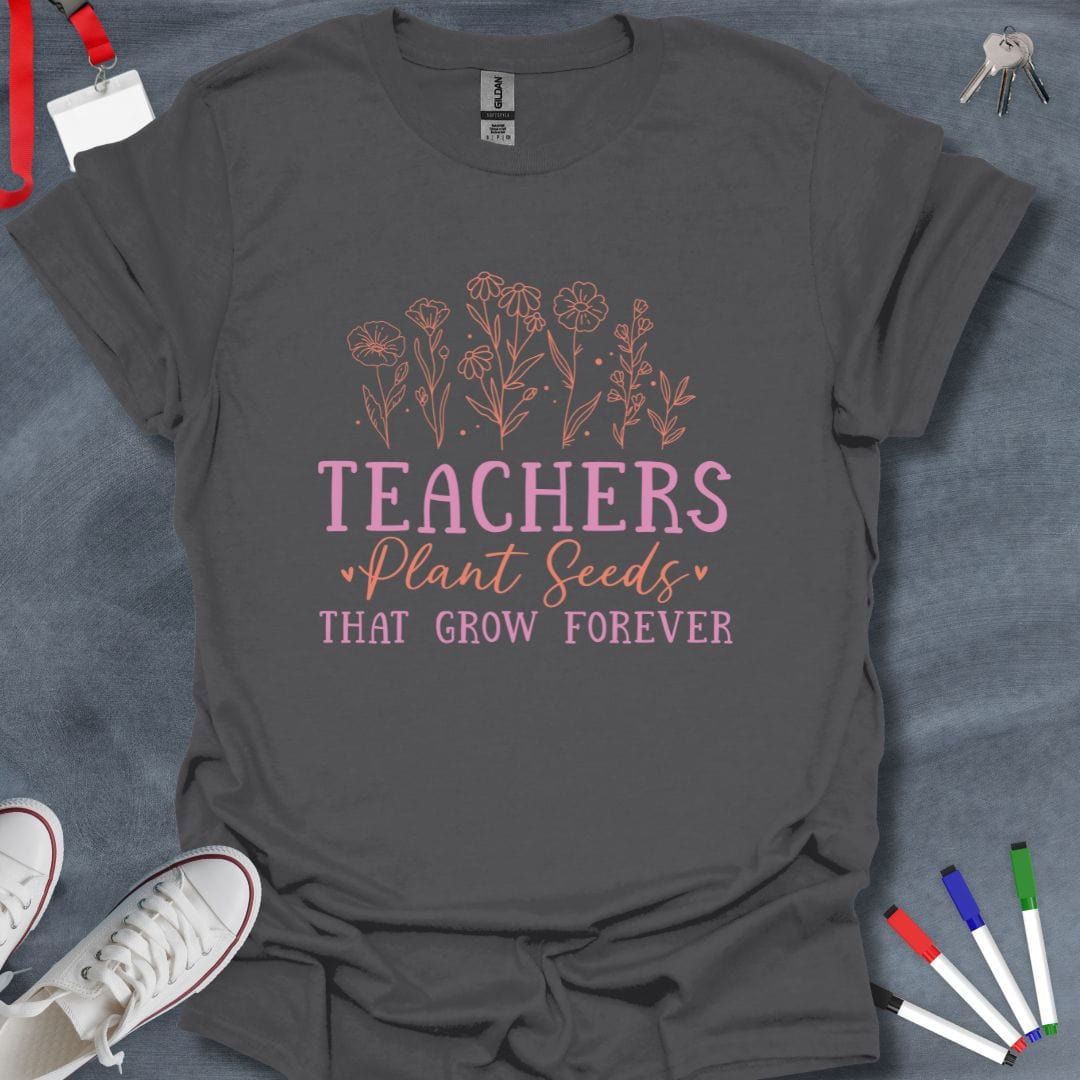 Teacher T-Shirt Charcoal / S Teachers Plant Seeds That Grow Forever T-Shirt