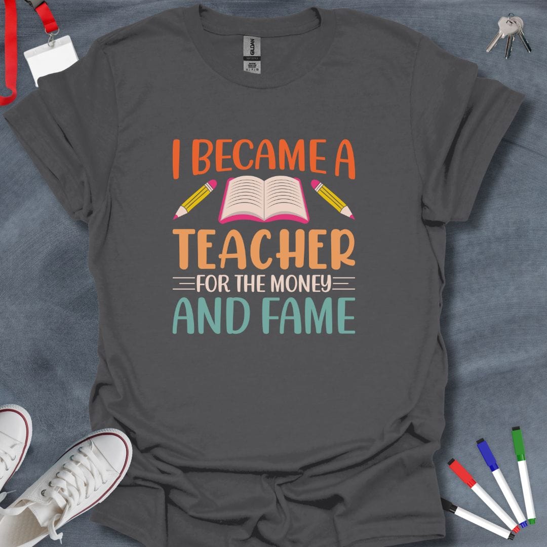 Teacher T-Shirt Charcoal / S I Became a Teacher for the Money and Fame T-Shirt