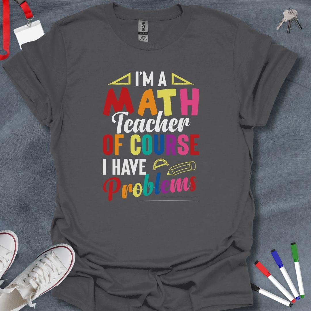 Teacher T-Shirt Charcoal / S I'm a Math Teacher Of Course I Have Problems T-Shirt