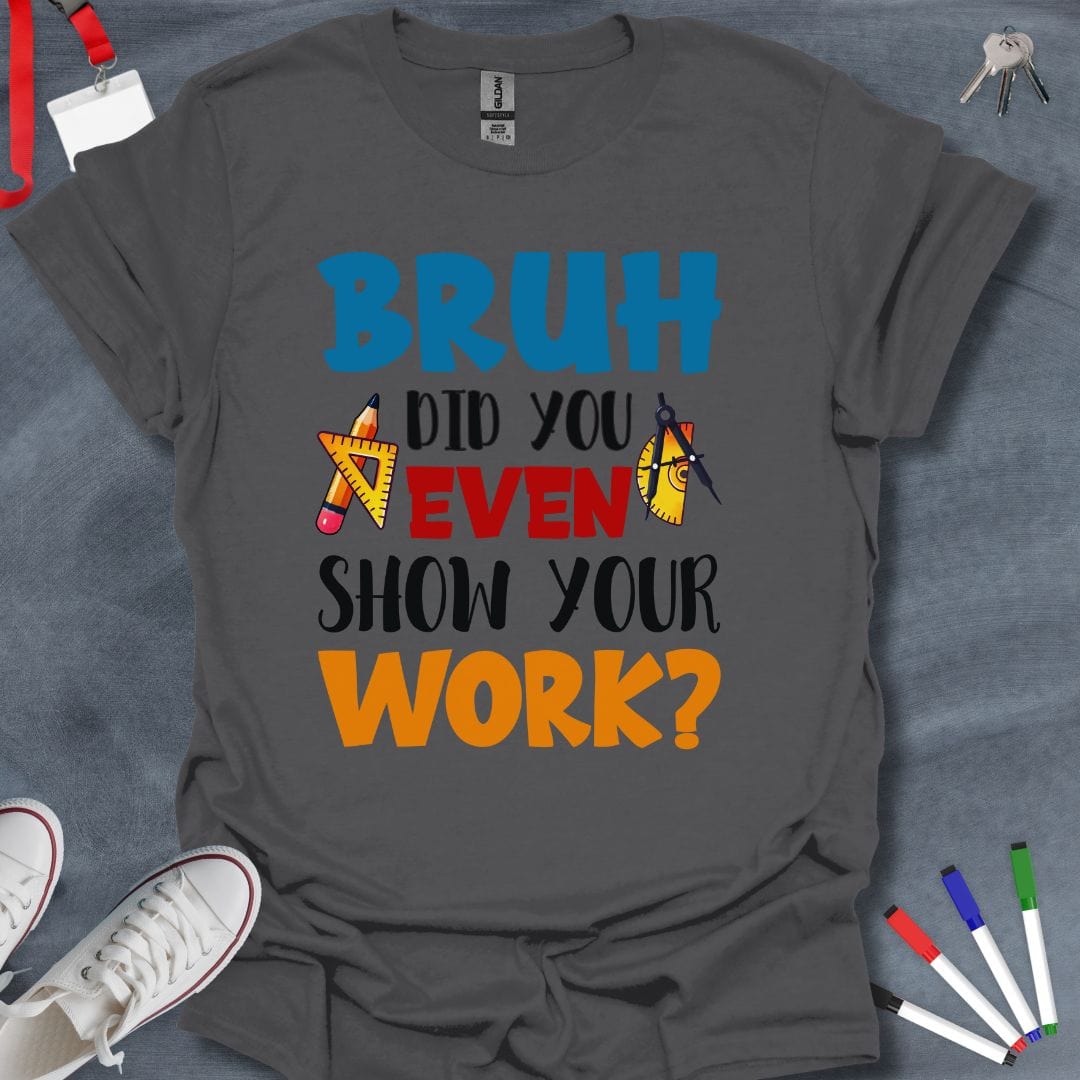 Teacher T-Shirt Charcoal / S Bruh Did You Even Show Your Work? Math Teacher T-Shirt