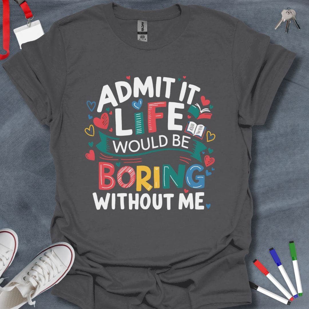 Teacher T-Shirt Charcoal / S Admit It Life Would Be Boring Without Me T-Shirt