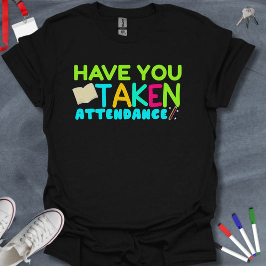 Teacher T-Shirt Black / S Have You Taken Attendance T-Shirt