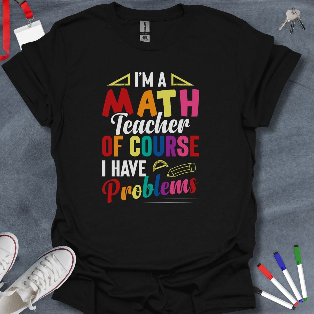 Teacher T-Shirt Black / S I'm a Math Teacher Of Course I Have Problems T-Shirt