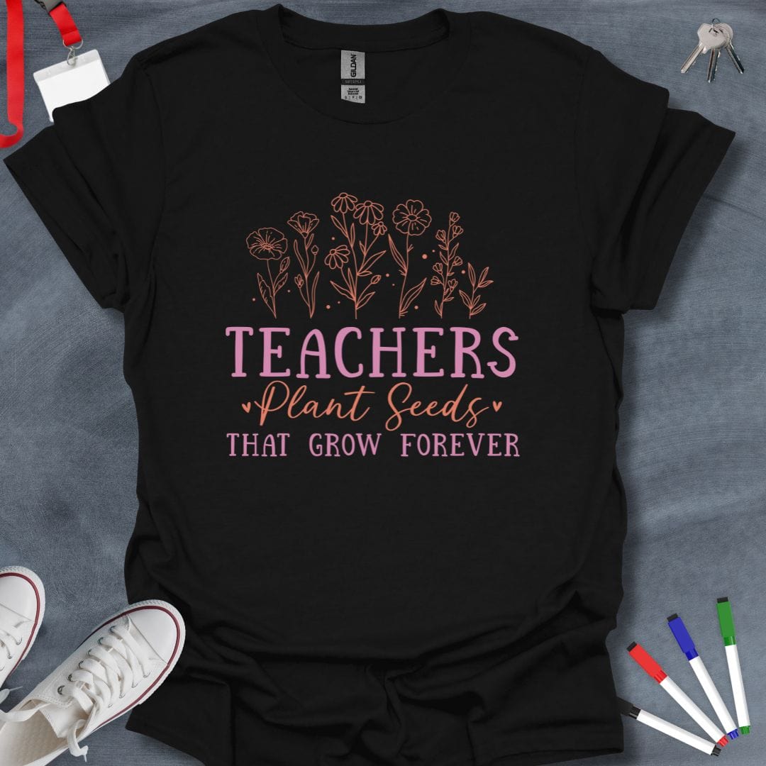 Teacher T-Shirt Black / S Teachers Plant Seeds That Grow Forever T-Shirt