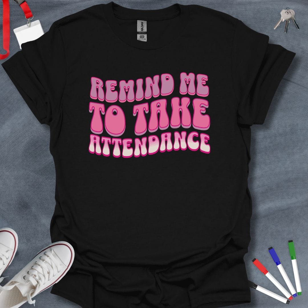 Teacher T-Shirt Black / S Remind Me to Take Attendance T-Shirt