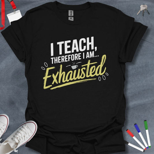 Teacher T-Shirt Black / S I Teach, Therefore I Am... Exhausted T-Shirt