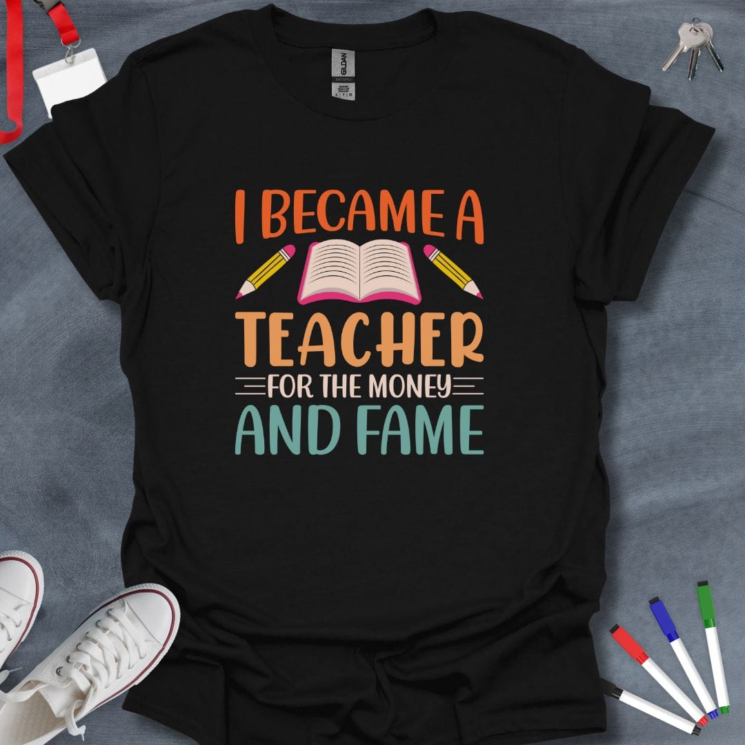 Teacher T-Shirt Black / S I Became a Teacher for the Money and Fame T-Shirt