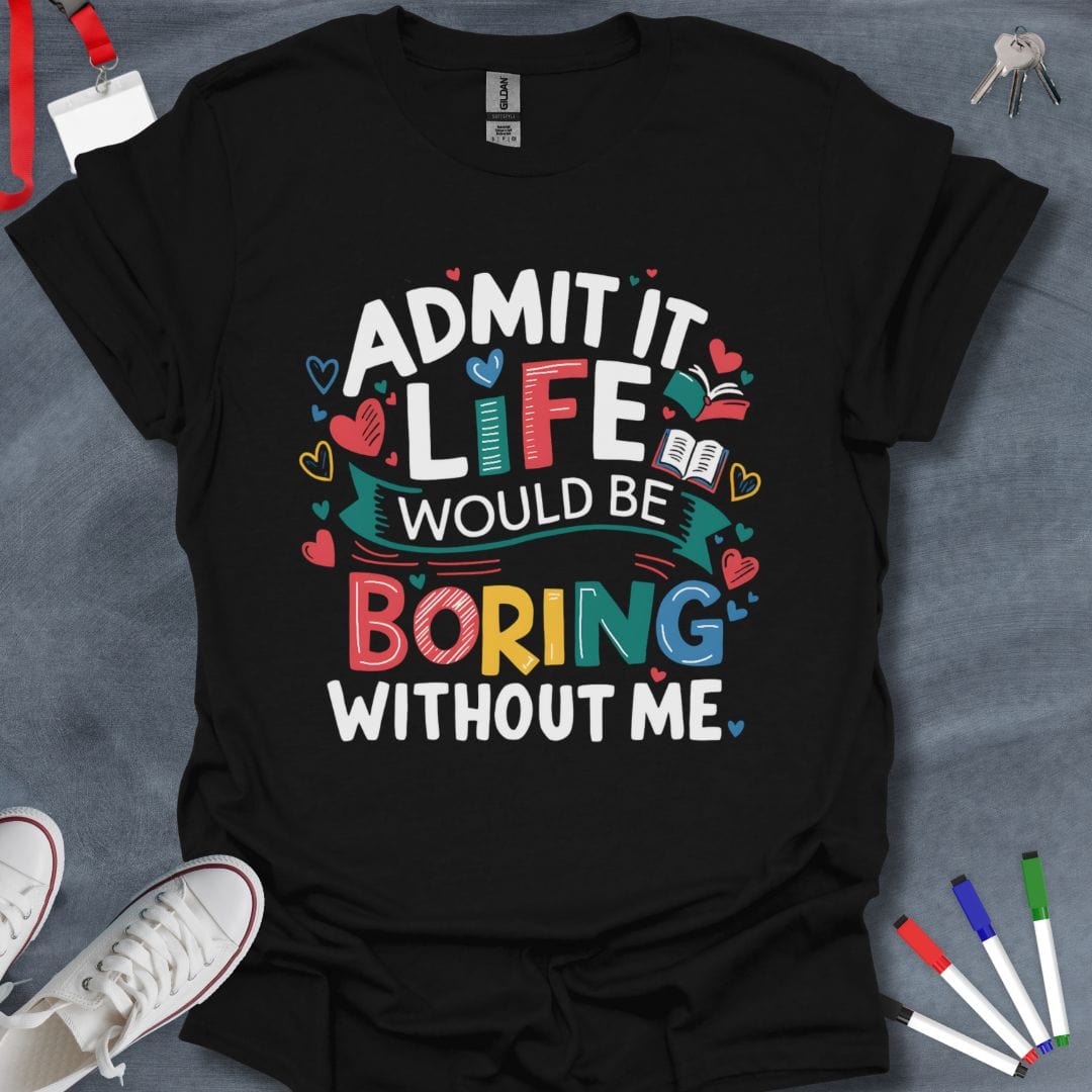 Teacher T-Shirt Black / S Admit It Life Would Be Boring Without Me T-Shirt