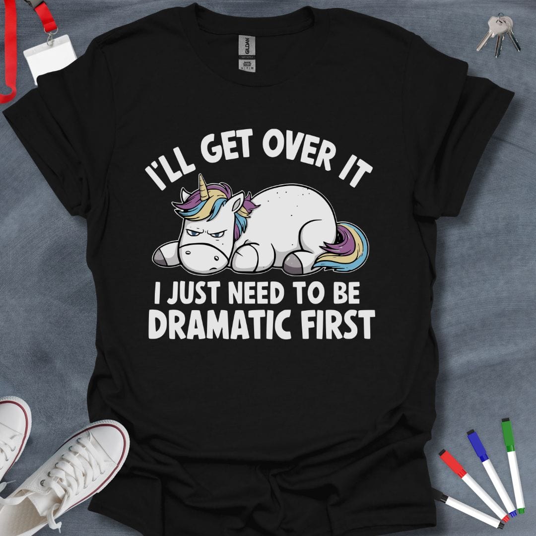 Teacher T-Shirt Black / S I'll Get Over It, I Just Need to Be Dramatic First T-Shirt