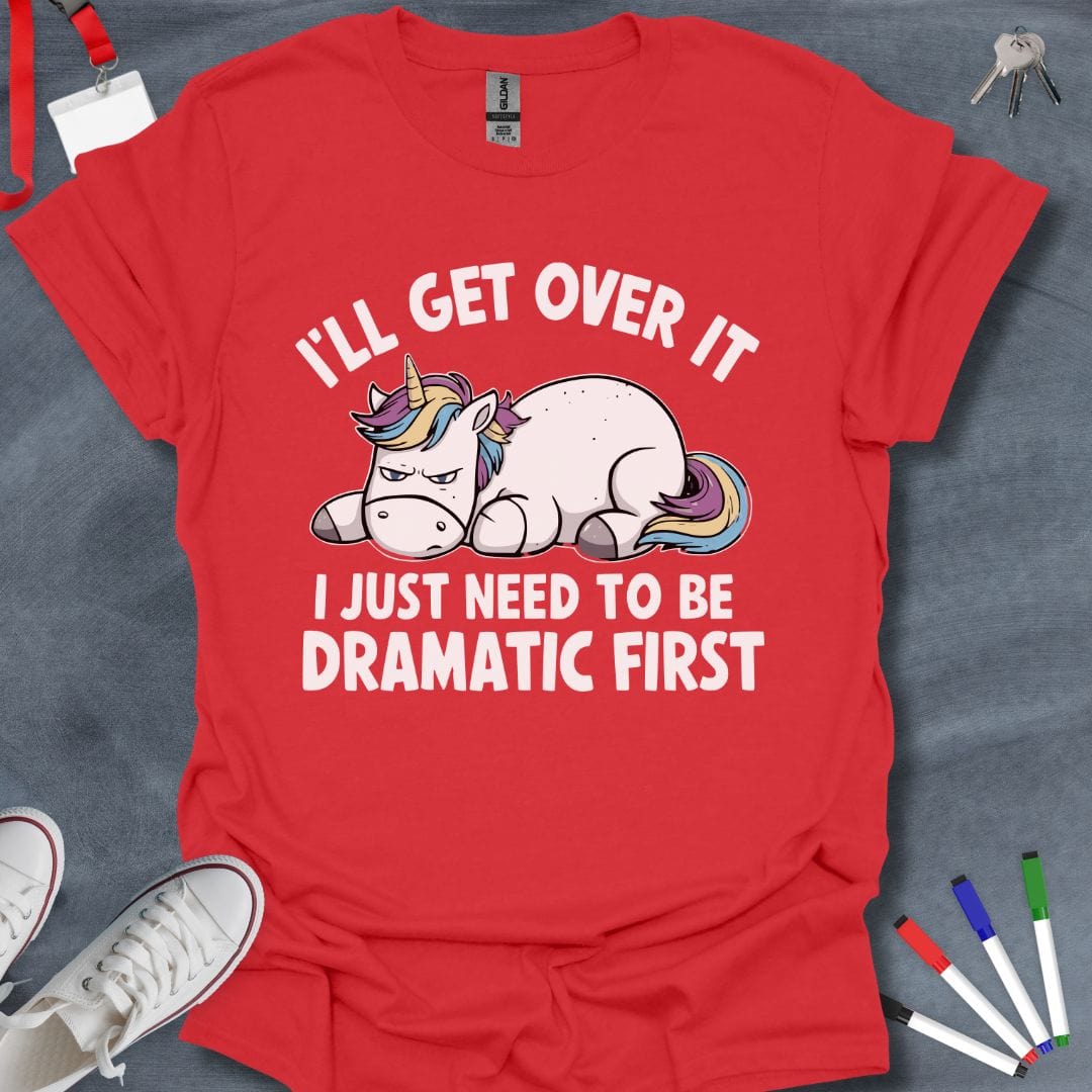 Teacher T-Shirt Red / S I'll Get Over It, I Just Need to Be Dramatic First T-Shirt