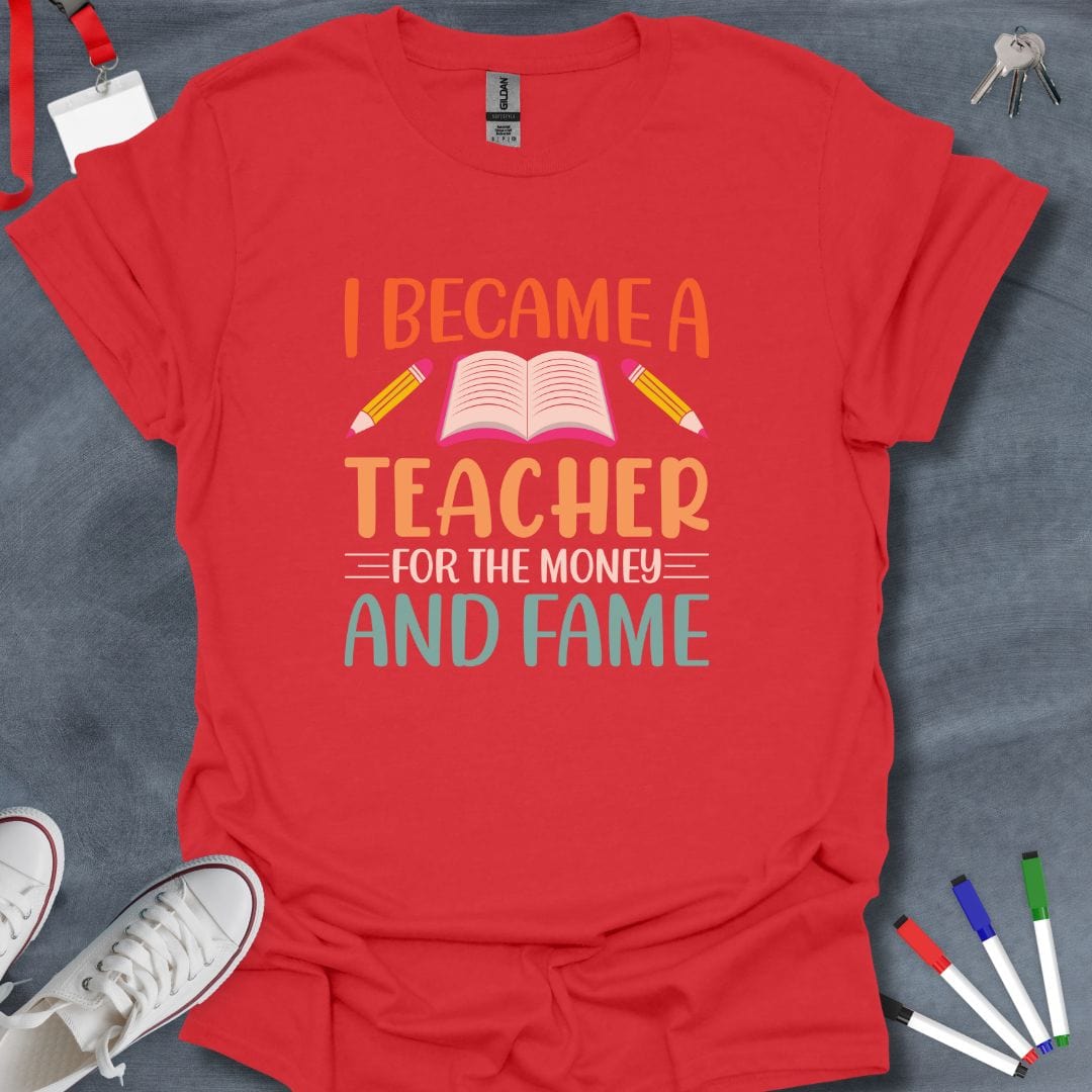 Teacher T-Shirt Red / S I Became a Teacher for the Money and Fame T-Shirt