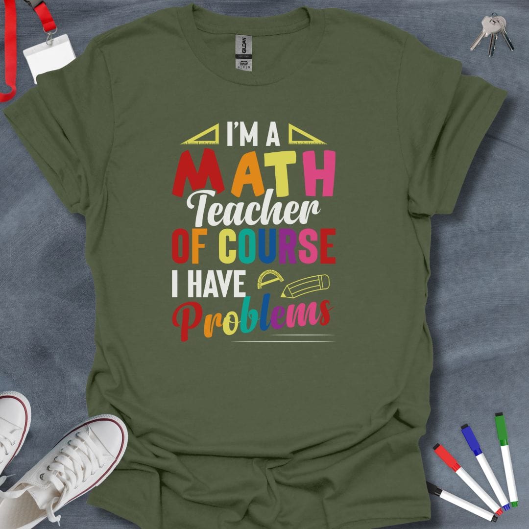 Teacher T-Shirt Military Green / S I'm a Math Teacher Of Course I Have Problems T-Shirt