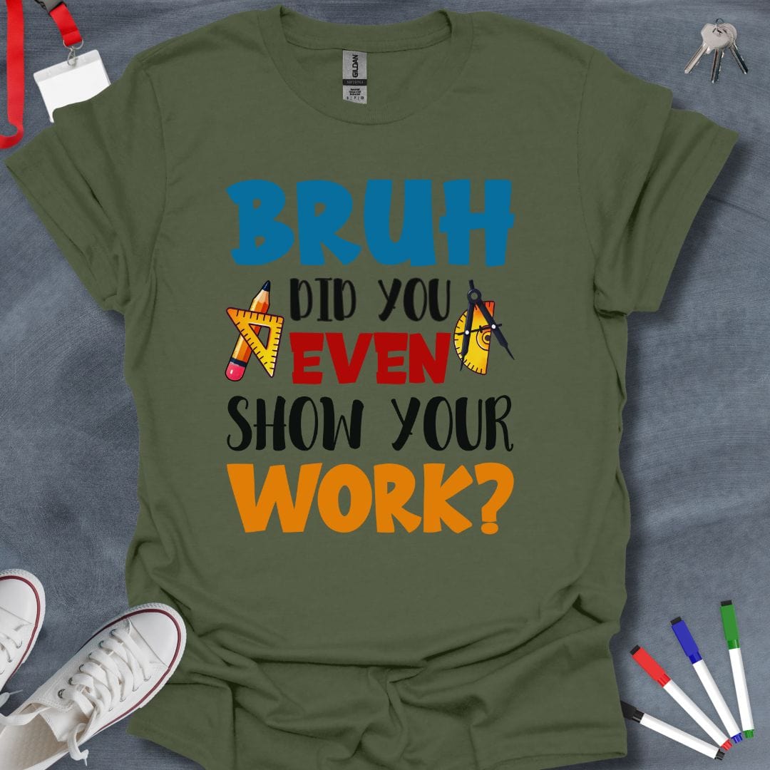 Teacher T-Shirt Military Green / S Bruh Did You Even Show Your Work? Math Teacher T-Shirt