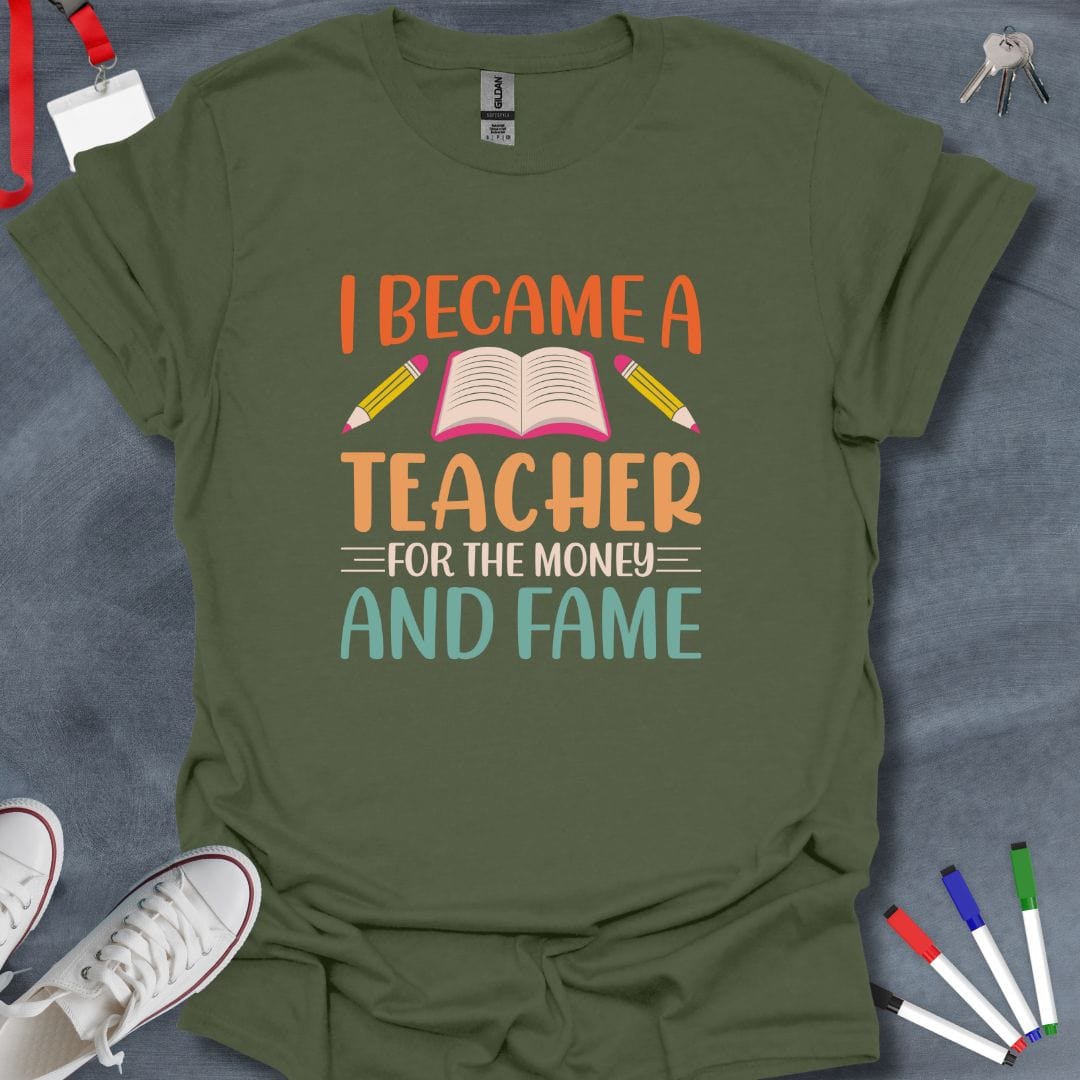 Teacher T-Shirt Military Green / S I Became a Teacher for the Money and Fame T-Shirt