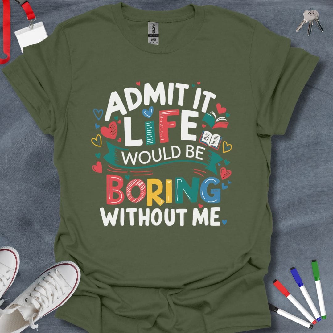 Teacher T-Shirt Military Green / S Admit It Life Would Be Boring Without Me T-Shirt