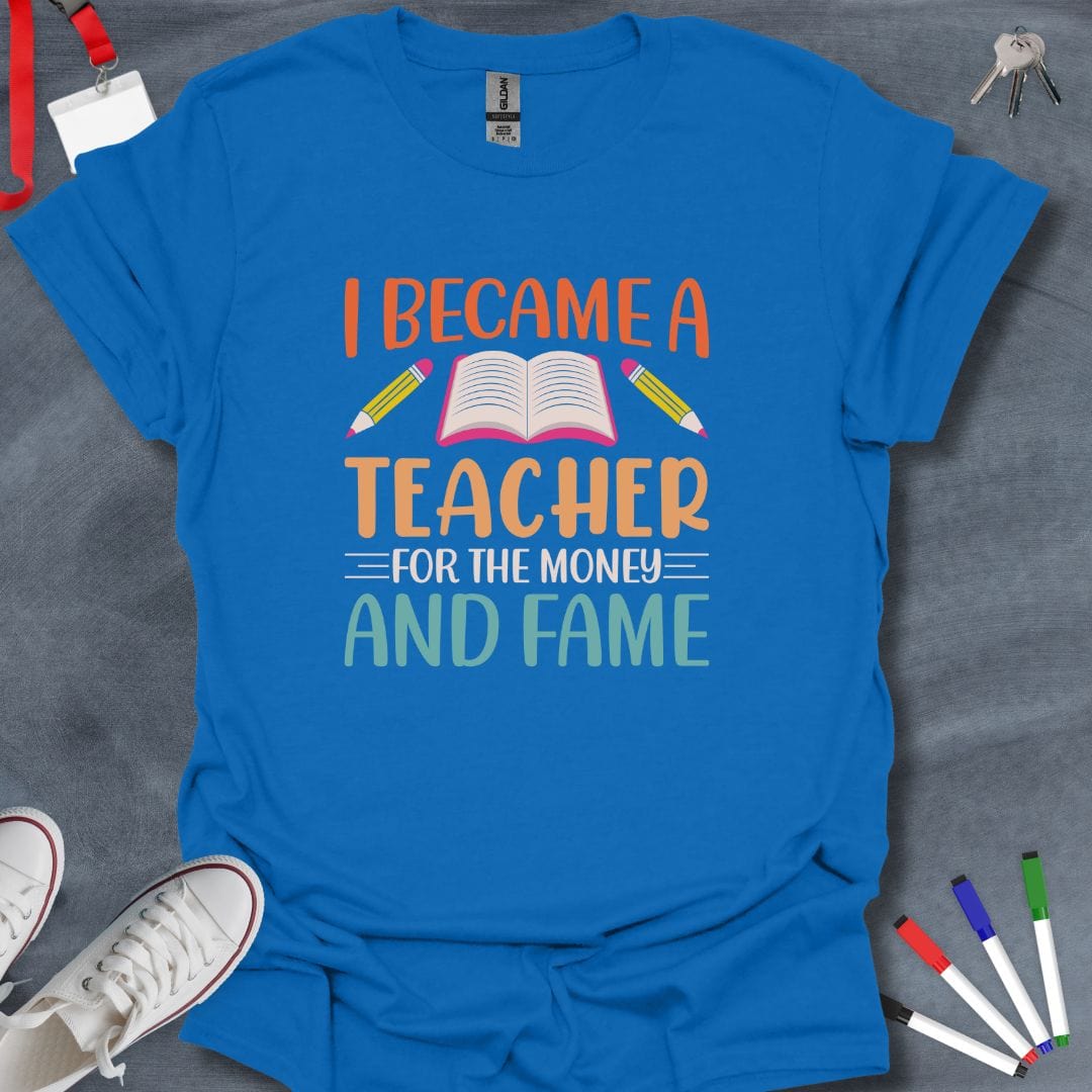 Teacher T-Shirt Royal / S I Became a Teacher for the Money and Fame T-Shirt