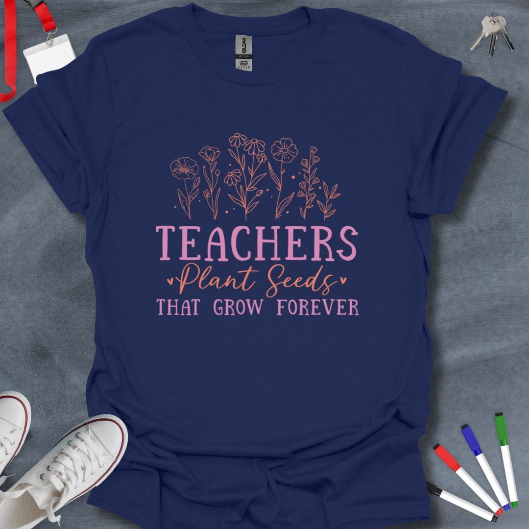 Teacher T-Shirt Navy / S Teachers Plant Seeds That Grow Forever T-Shirt