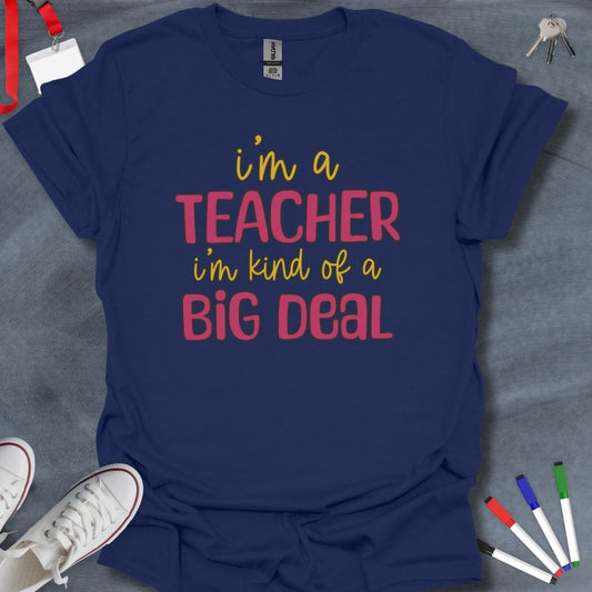 Teacher T-Shirt Navy / S I'm a Teacher, I'm Kind of a Big Deal T-Shirt