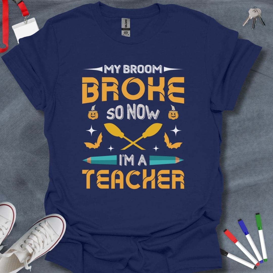 Teacher T-Shirt Navy / S My Broom Broke So Now I'm a Teacher T-Shirt