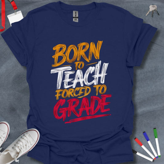 Teacher T-Shirt Navy / S Born to Teach, Forced to Grade T-Shirt