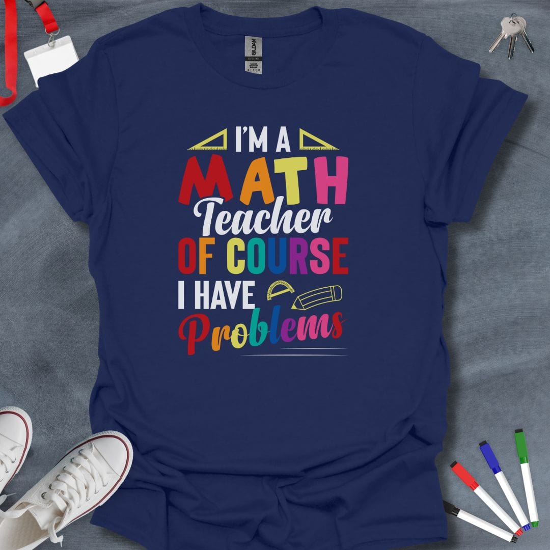 Teacher T-Shirt Navy / S I'm a Math Teacher Of Course I Have Problems T-Shirt