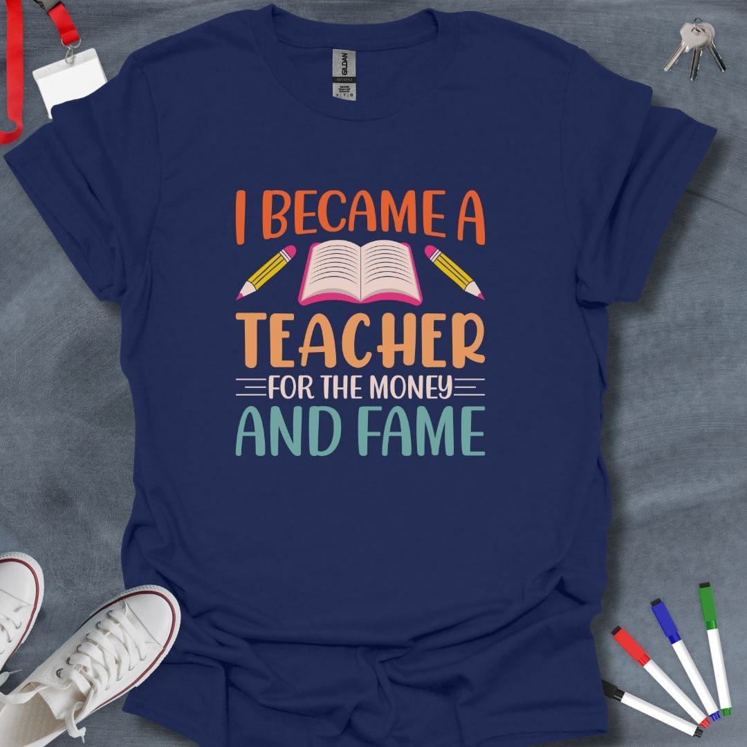 Teacher T-Shirt Navy / S I Became a Teacher for the Money and Fame T-Shirt