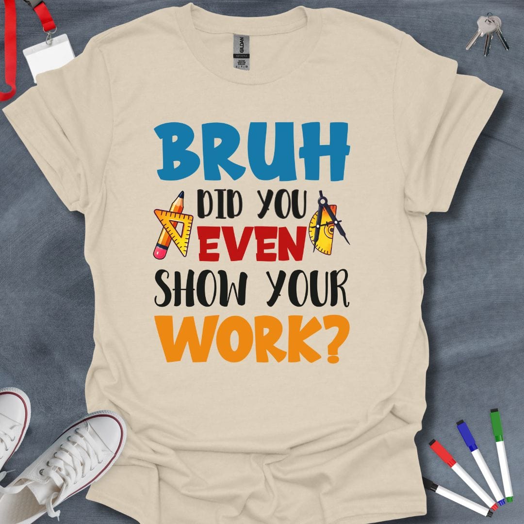 Teacher T-Shirt Natural / S Bruh Did You Even Show Your Work? Math Teacher T-Shirt